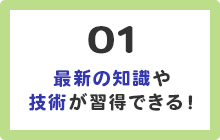 1.最新の知識や技術が習得できる！